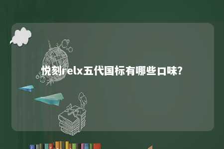 悦刻relx五代国标有哪些口味
？ 